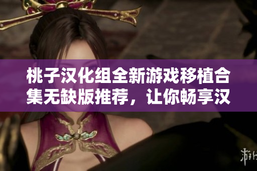 桃子汉化组全新游戏移植合集无缺版推荐，让你畅享汉化经典!