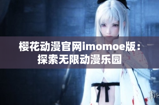 樱花动漫官网imomoe版：探索无限动漫乐园