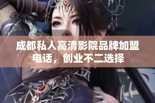 成都私人高清影院品牌加盟电话，创业不二选择