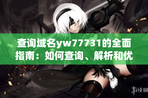 查询域名yw77731的全面指南：如何查询、解析和优化该域名？