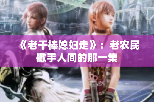 《老干棒媳妇走》：老农民撒手人间的那一集