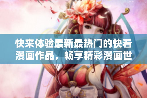 快来体验最新最热门的快看漫画作品，畅享精彩漫画世界