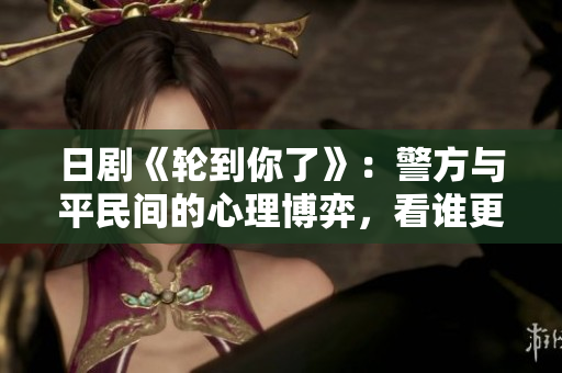 日剧《轮到你了》：警方与平民间的心理博弈，看谁更聪明！