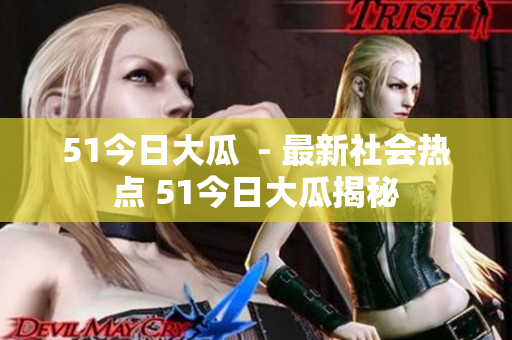 51今日大瓜  - 最新社会热点 51今日大瓜揭秘
