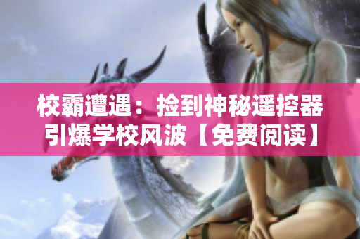 校霸遭遇：捡到神秘遥控器引爆学校风波【免费阅读】