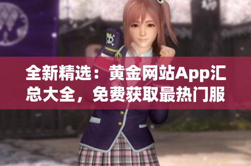 全新精选：黄金网站App汇总大全，免费获取最热门服务