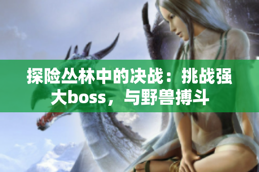 探险丛林中的决战：挑战强大boss，与野兽搏斗