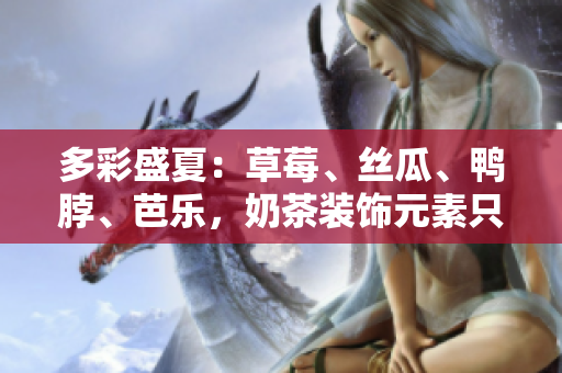 多彩盛夏：草莓、丝瓜、鸭脖、芭乐，奶茶装饰元素只为你