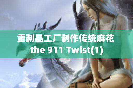 重制品工厂制作传统麻花 the 911 Twist(1)