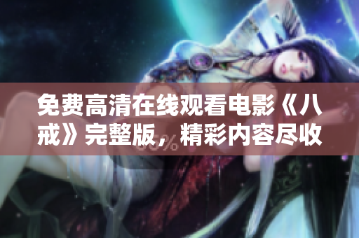 免费高清在线观看电影《八戒》完整版，精彩内容尽收眼底