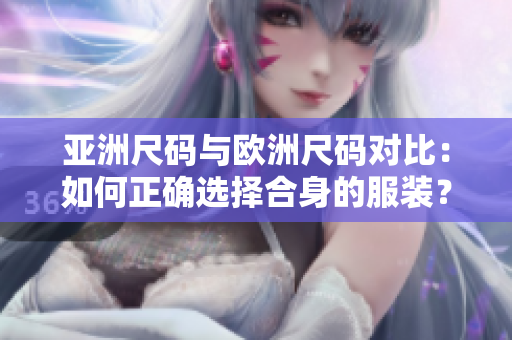 亚洲尺码与欧洲尺码对比：如何正确选择合身的服装？