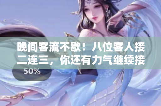 晚间客流不歇！八位客人接二连三，你还有力气继续接吗？