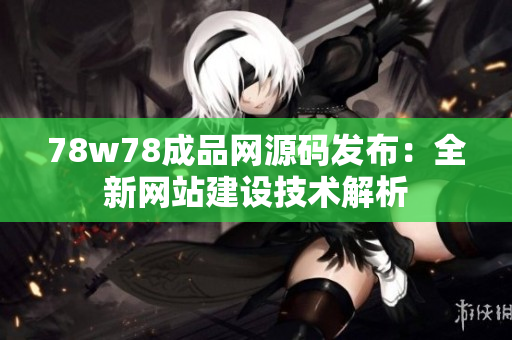 78w78成品网源码发布：全新网站建设技术解析