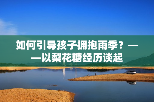如何引导孩子拥抱雨季？——以梨花糖经历谈起