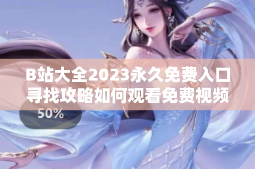 B站大全2023永久免费入口寻找攻略如何观看免费视频？