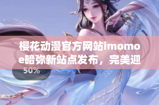 樱花动漫官方网站imomoe暗弥新站点发布，完美迎合动漫迷需求(1)
