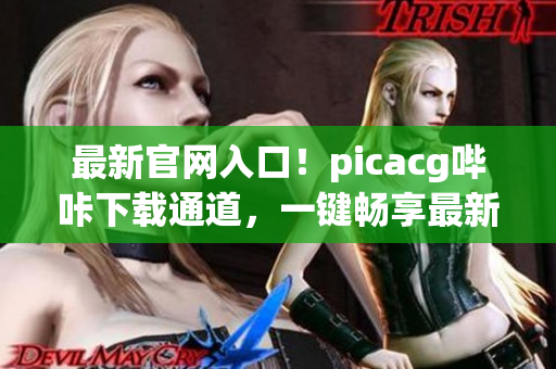最新官网入口！picacg哔咔下载通道，一键畅享最新漫画资源