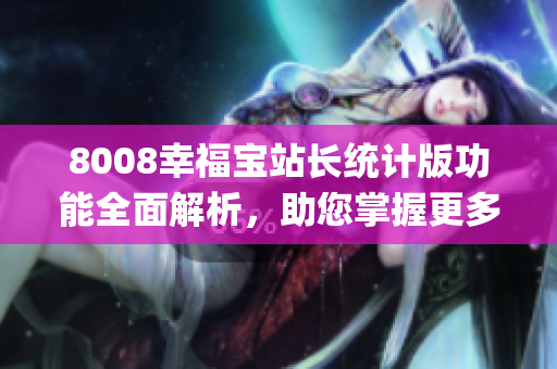 8008幸福宝站长统计版功能全面解析，助您掌握更多实用技巧与功能(1)