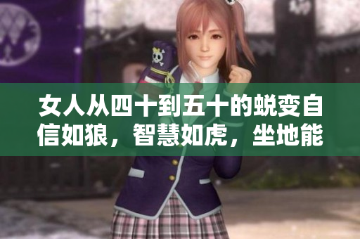 女人从四十到五十的蜕变自信如狼，智慧如虎，坐地能吃土。