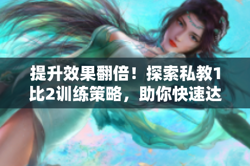提升效果翻倍！探索私教1比2训练策略，助你快速达到目标