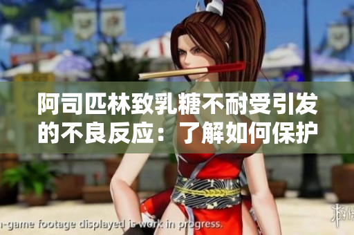 阿司匹林致乳糖不耐受引发的不良反应：了解如何保护身体免受伤害