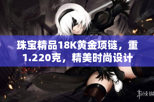 珠宝精品18K黄金项链，重1.220克，精美时尚设计
