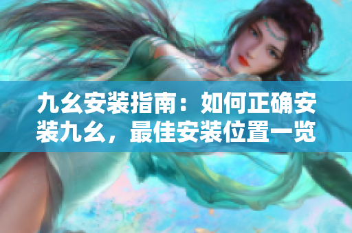 九幺安装指南：如何正确安装九幺，最佳安装位置一览