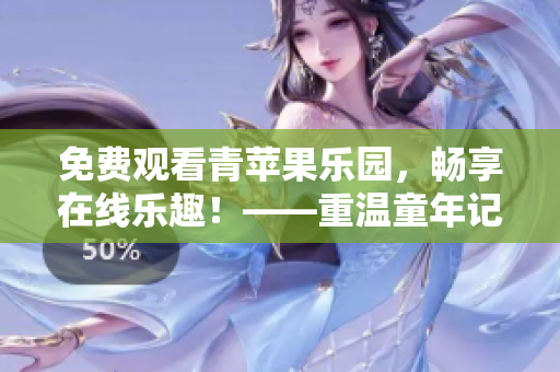 免费观看青苹果乐园，畅享在线乐趣！——重温童年记忆不再难