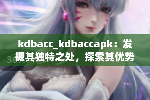kdbacc_kdbaccapk：发掘其独特之处，探索其优势