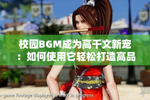 校园BGM成为高干文新宠：如何使用它轻松打造高品质背景音乐？