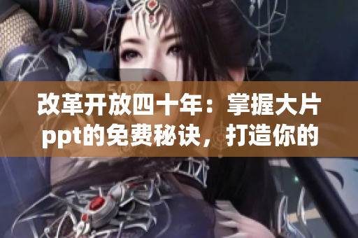 改革开放四十年：掌握大片ppt的免费秘诀，打造你的PPT巅峰