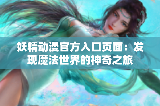 妖精动漫官方入口页面：发现魔法世界的神奇之旅