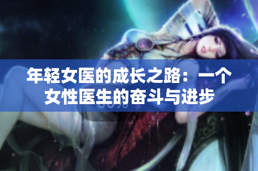 年轻女医的成长之路：一个女性医生的奋斗与进步