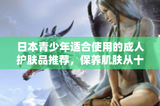 日本青少年适合使用的成人护肤品推荐，保养肌肤从十八岁开始