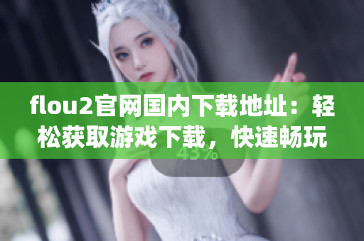 flou2官网国内下载地址：轻松获取游戏下载，快速畅玩游戏，试试吧(1)