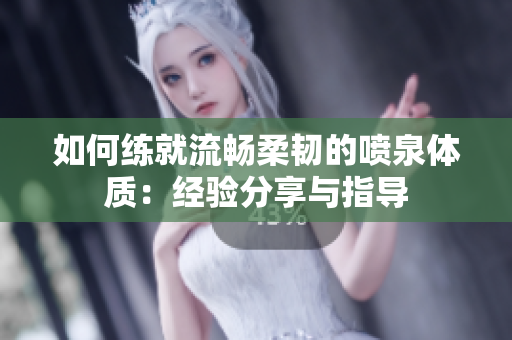 如何练就流畅柔韧的喷泉体质：经验分享与指导