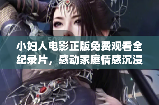 小妇人电影正版免费观看全纪录片，感动家庭情感沉浸式体验(1)