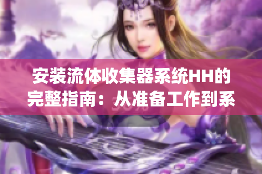 安装流体收集器系统HH的完整指南：从准备工作到系统配置(1)