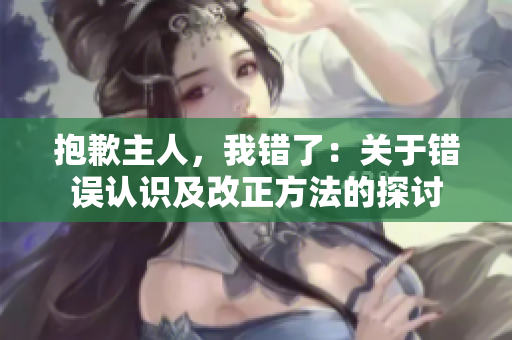 抱歉主人，我错了：关于错误认识及改正方法的探讨