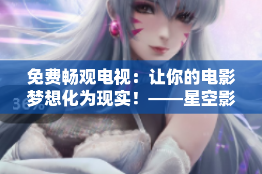 免费畅观电视：让你的电影梦想化为现实！——星空影院
