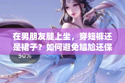 在男朋友腿上坐，穿短裤还是裙子？如何避免尴尬还保持舒适？(1)