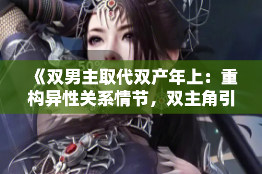 《双男主取代双产年上：重构异性关系情节，双主角引发情感纠葛》