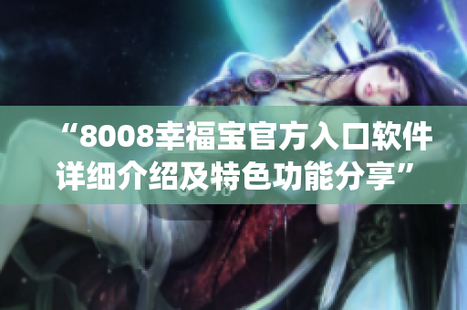 “8008幸福宝官方入口软件详细介绍及特色功能分享”(1)