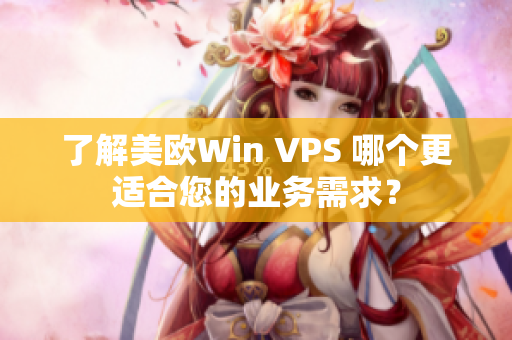 了解美欧Win VPS 哪个更适合您的业务需求？