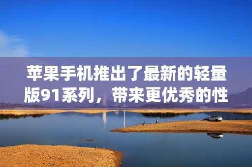 苹果手机推出了最新的轻量版91系列，带来更优秀的性能和功能。(1)