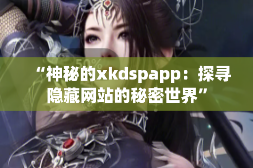 “神秘的xkdspapp：探寻隐藏网站的秘密世界”