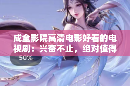 成全影院高清电影好看的电视剧：兴奋不止，绝对值得一看