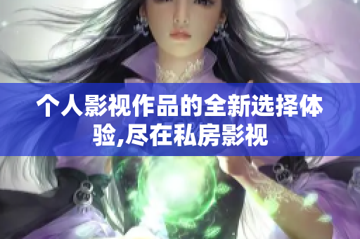 个人影视作品的全新选择体验,尽在私房影视