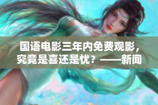 国语电影三年内免费观影，究竟是喜还是忧？——新闻探讨