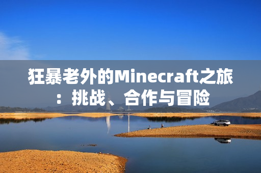 狂暴老外的Minecraft之旅：挑战、合作与冒险